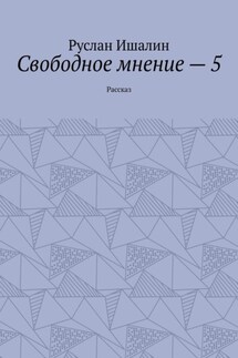 Свободное мнение – 5. Рассказ - Руслан Ишалин