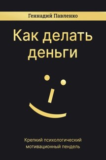 Как делать деньги - Геннадий Павленко