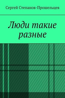Люди такие разные. Записки газетчика - Сергей Степанов-Прошельцев