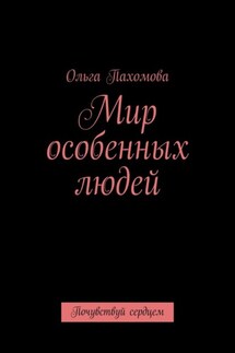 Мир особенных людей. Почувствуй сердцем - Ольга Пахомова