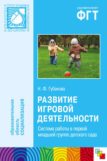 Развитие игровой деятельности. Система работы в первой младшей группе детского сада - Наталья Губанова