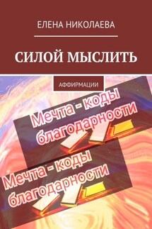 Силой мыслить. Аффирмации - Елена Николаева