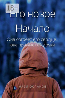 Его новое Начало. Она согреет его сердце… она протянет ему руки - Наби Оспанов