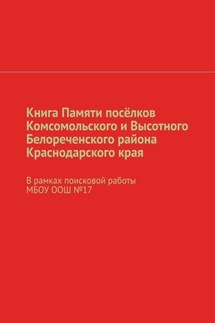 Книга Памяти посёлков Комсомольского и Высотного Белореченского района Краснодарского края. В рамках поисковой работы МБОУ ООШ №17 - Наталья Михайлова