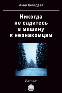 Никогда не садитесь в машину к незнакомцам - Анна Лебедева