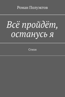 Всё пройдёт, останусь я. Стихи - Роман Полуэктов