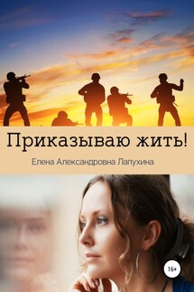 Приказываю жить - Елена Лапухина