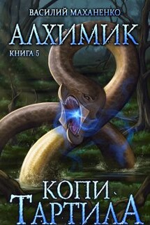 Алхимик. Книга 5. Копи Тартила. - Василий Маханенко