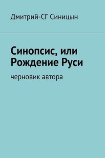 Синопсис, или Рождение Руси. черновик автора - Дмитрий-СГ Синицын