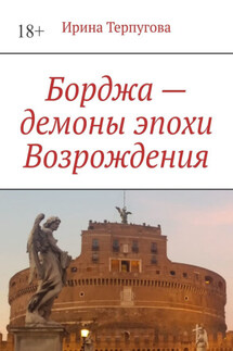 Борджа – демоны эпохи Возрождения - Ирина Терпугова