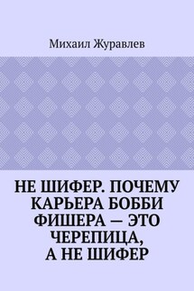 Не шифер. Почему карьера Бобби Фишера – это черепица, а не шифер - Михаил Журавлев