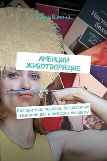 Амбиции животворящие. Как критика, похвала, безразличие изменили вас навсегда к лучшему - Юлия Ванина
