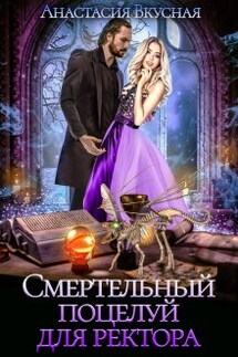 Смертельный поцелуй для ректора - Анастасия Вкусная