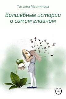 Волшебные истории о самом главном - Татьяна Маркинова