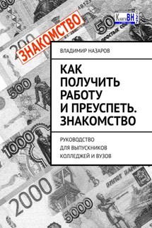 Как получить работу и преуспеть. Знакомство. Руководство для выпускников колледжей и вузов - Владимир Назаров