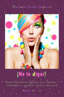 ¡No lo digas! Неадаптированный рассказ для перевода с испанского и русского языка с ключами. Уровни В2 – С1 - Татьяна Олива Моралес