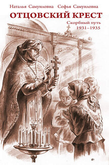 Отцовский крест. Скорбный путь. 1931–1935 - Наталья Сергеевна Самуилова, Софья Сергеевна Самуилова