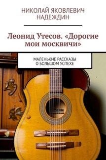 Леонид Утесов. «Дорогие мои москвичи». Маленькие рассказы о большом успехе - Николай Надеждин
