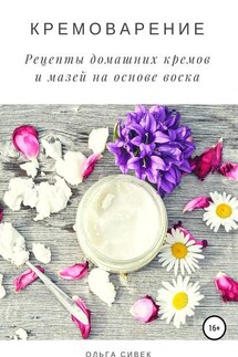Кремоварение. Рецепты домашних кремов и мазей на основе воска - Ольга Сивек