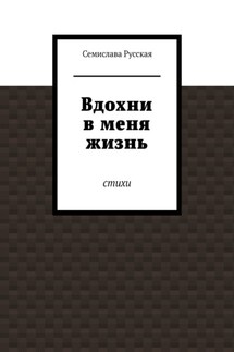 Вдохни в меня жизнь. Стихи - Семислава Русская