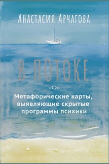 В потоке. Метафорические карты, выявляющие скрытые программы психики - Анастасия Арчагова