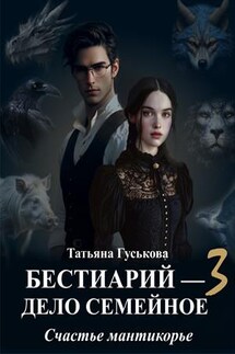 Бестиарий — дело семейное. Счастье мантикорье - Татьяна Гуськова