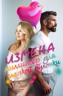 Измена. Миллионер для сладкой булочки - Алекс Стар