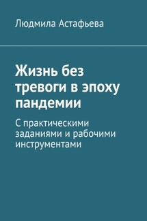 Жизнь без тревоги в эпоху пандемии. С практическими заданиями и рабочими инструментами - Людмила Астафьева