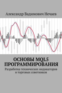Основы MQL5 программирования. Разработка технических индикаторов и торговых советников - Александр Нечаев