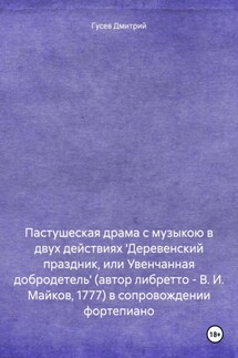Пастушеская драма с музыкою в двух действиях 'Деревенский праздник, или Увенчанная добродетель' (автор либретто – В. И. Майков, 1777) в сопровождении фортепиано - Дмитрий Гусев