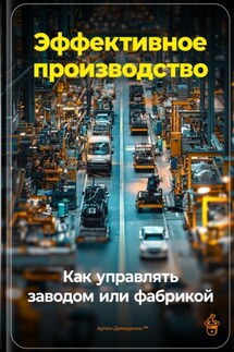 Эффективное производство: Как управлять заводом или фабрикой - Артем Демиденко