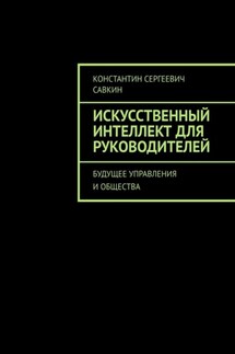 Искусственный интеллект для руководителей. Будущее управления и общества - Константин Савкин