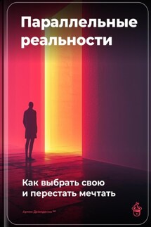 Параллельные реальности: Как выбрать свою и перестать мечтать - Артем Демиденко
