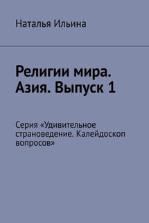 Религии мира. Азия. Выпуск 1. Серия «Удивительное страноведение. Калейдоскоп вопросов» - Наталья Ильина