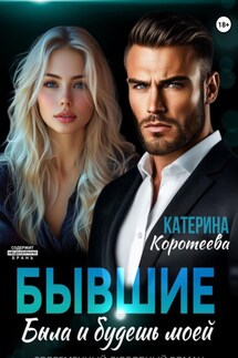Бывшие. Была и будешь моей - Катерина Коротеева