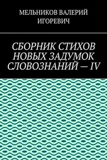 СБОРНИК СТИХОВ НОВЫХ ЗАДУМОК СЛОВОЗНАНИЙ – IV - ВАЛЕРИЙ МЕЛЬНИКОВ