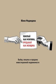 Покупай как мужчина, продавай как женщина. Выбор, покупка и продажа инвестиционной недвижимости - Юлия Медведева
