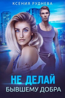 Не делай бывшему добра - Ксения Руднева