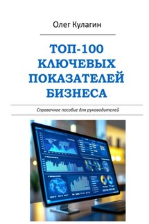 ТОП-100 ключевых показателей бизнеса. Справочное пособие для руководителей - Олег Кулагин