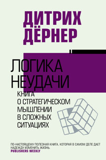 Логика неудачи. Книга о стратегическом мышлении в сложных ситуациях - Дитрих Дёрнер