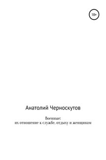 Военные: их отношение к службе, отдыху и женщинам - Анатолий Черноскутов