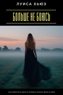 Больше не боюсь. Как перестать жить в страхе и начать жить в силе - Луиса Хьюз