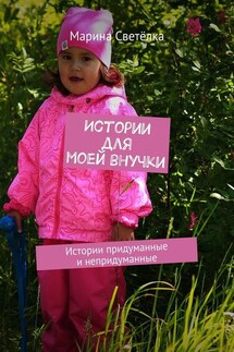 Истории для моей внучки. Истории придуманные и непридуманные - Марина Светёлка