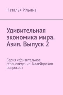 Удивительная экономика мира. Азия. Выпуск 2. Серия «Удивительное страноведение. Калейдоскоп вопросов» - Наталья Ильина