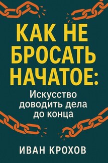Как не бросать начатое: искусство доводить дела до конца - Иван Крохов
