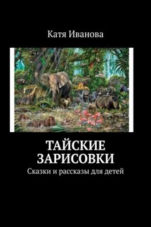 Тайские зарисовки. Сказки и рассказы для детей - Катя Иванова