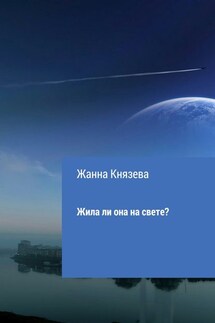 Жила ли она на свете? Рассказ - Жанна Князева