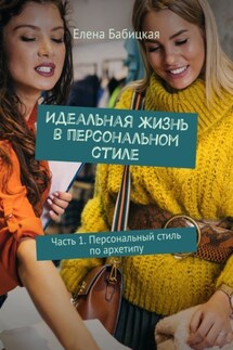 Идеальная жизнь в персональном стиле. Часть 1. Персональный стиль по архетипу - Елена Бабицкая