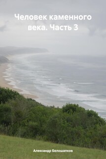 Человек каменного века. Часть 3 - Александр Белошапков
