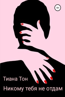 Никому тебя не отдам - Тиана Тон